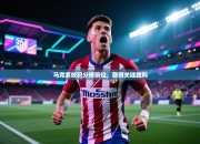 马竞紧咬积分榜前位，取得关键胜利