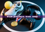 腾飞之翼：西宁队以昂扬斗志，蓄力待发，剑指辉煌！