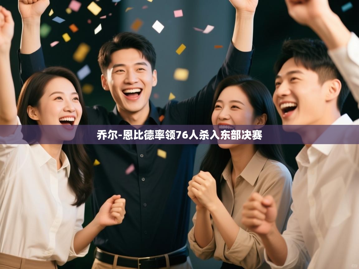 乔尔-恩比德率领76人杀入东部决赛 第1张