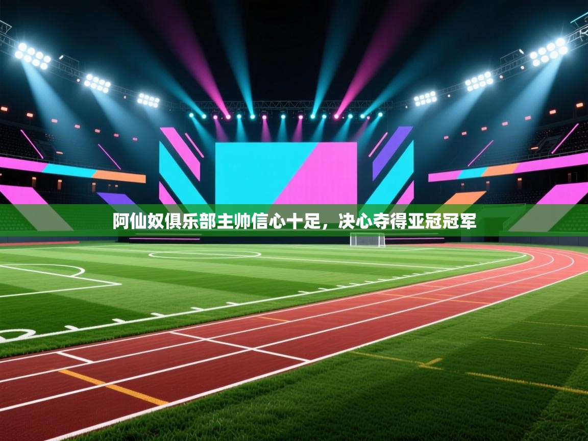 阿仙奴俱乐部主帅信心十足,决心夺得亚冠冠军 第2张