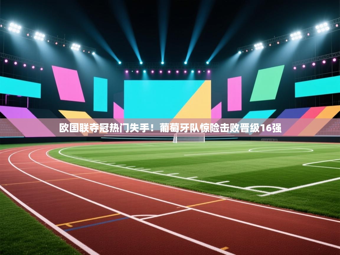 欧国联夺冠热门失手！葡萄牙队惊险击败晋级16强  第2张