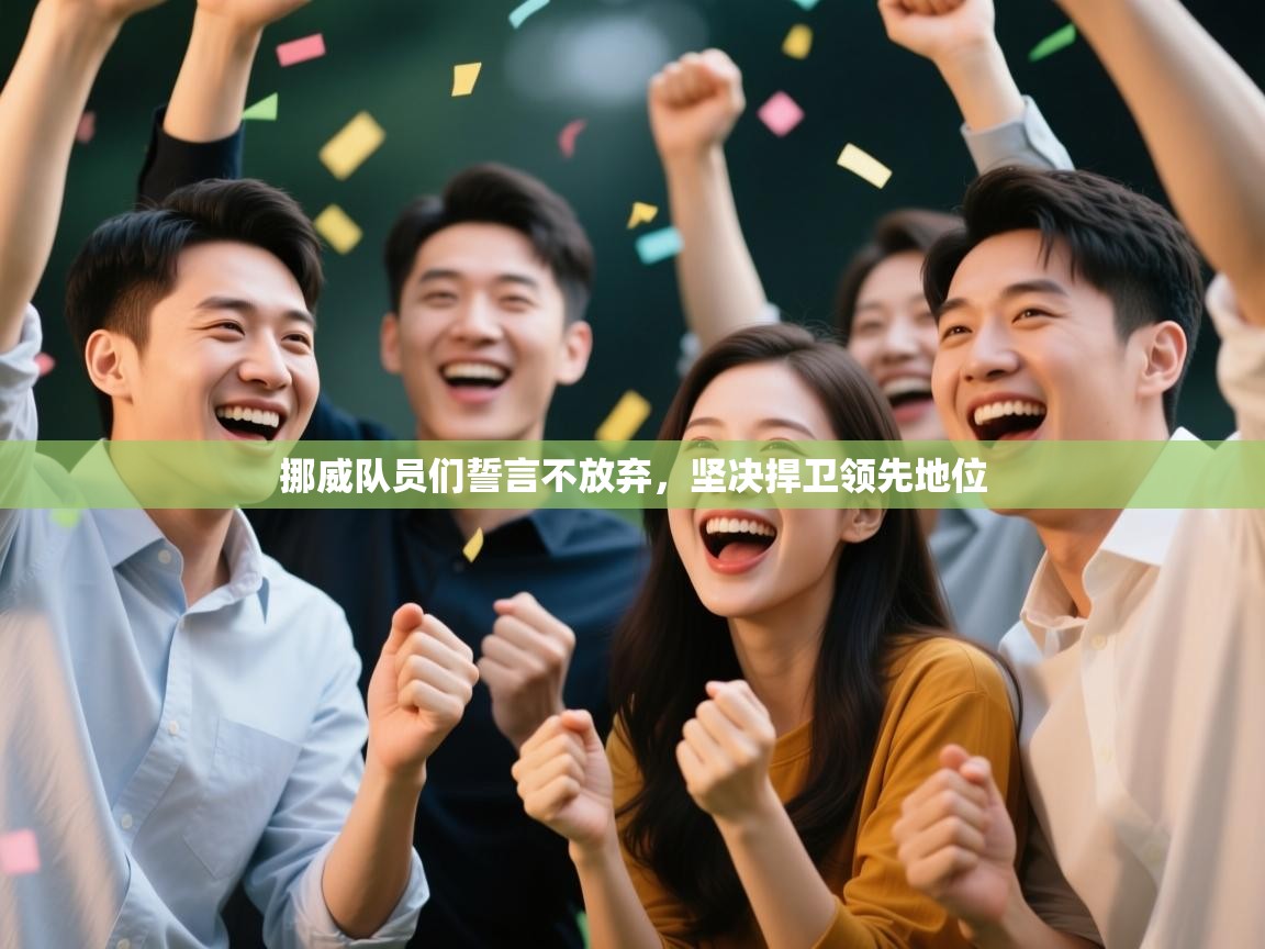 挪威队员们誓言不放弃，坚决捍卫领先地位  第1张