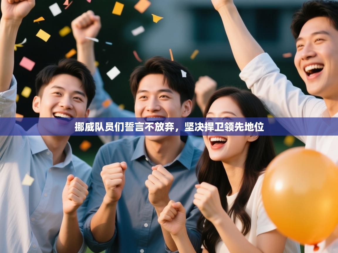 挪威队员们誓言不放弃，坚决捍卫领先地位  第2张