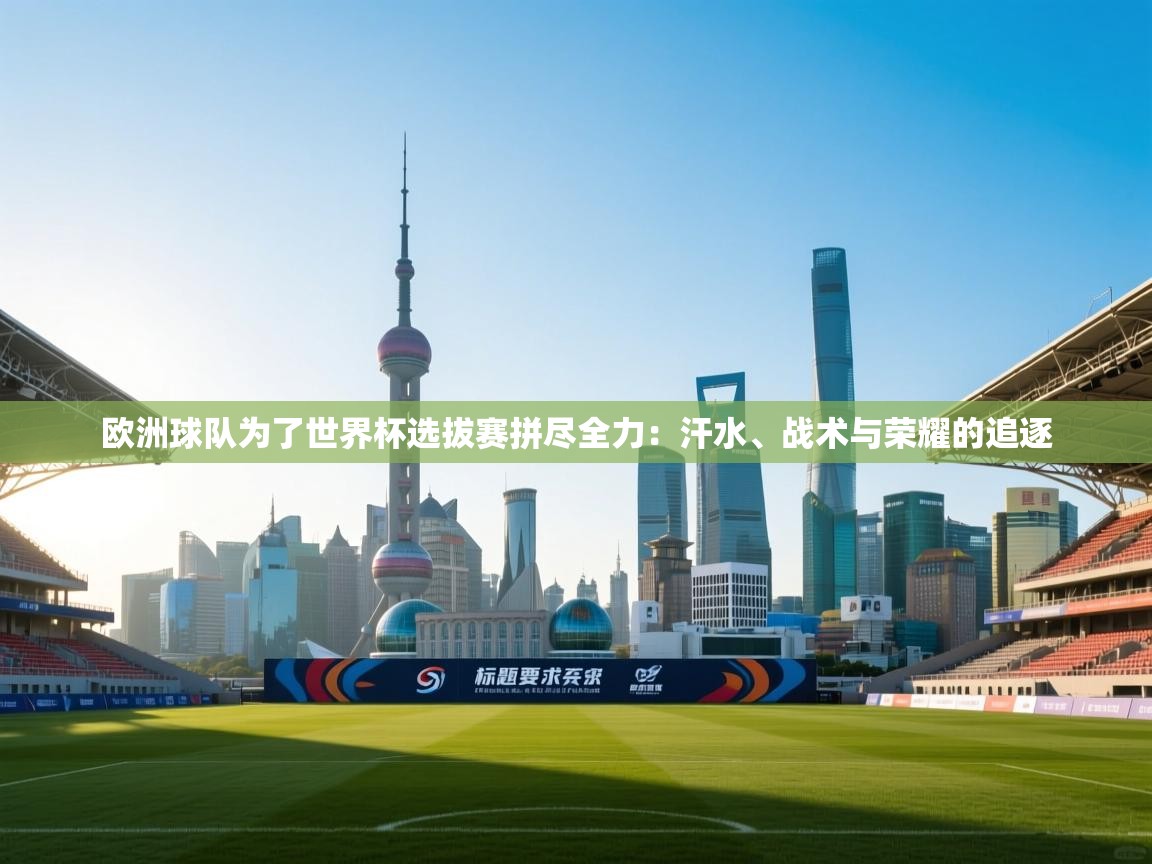 欧洲球队为了世界杯选拔赛拼尽全力：汗水、战术与荣耀的追逐  第1张