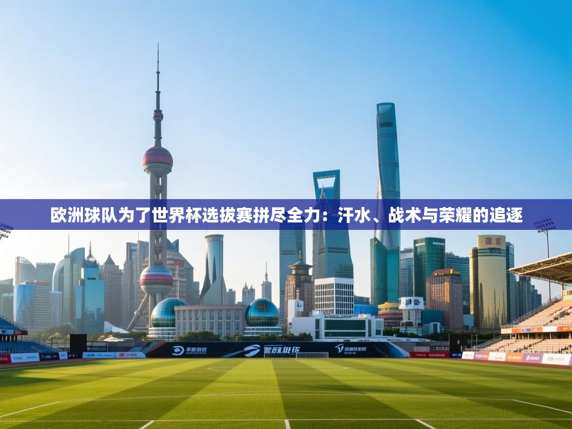 欧洲球队为了世界杯选拔赛拼尽全力：汗水、战术与荣耀的追逐  第2张