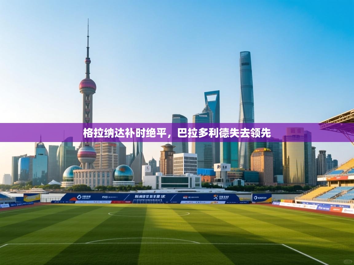 格拉纳达补时绝平,巴拉多利德失去领先 第1张