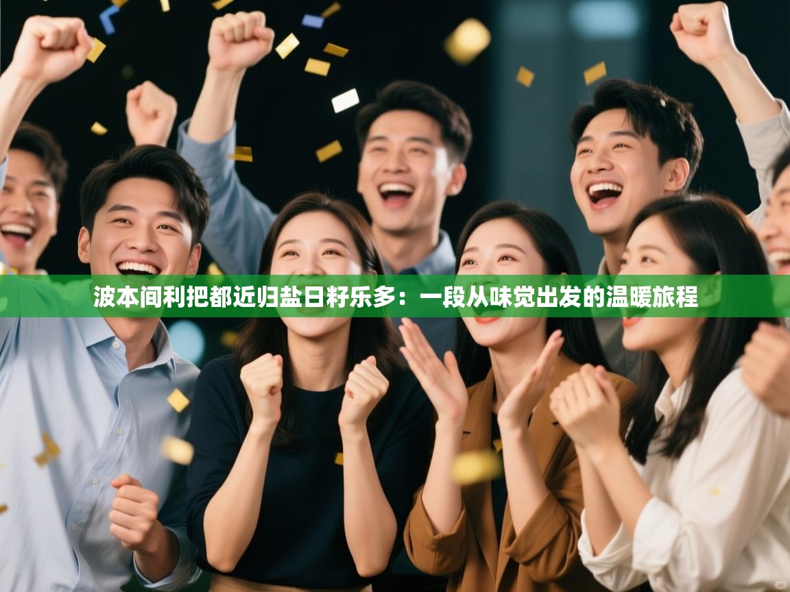 波本间利把都近归盐日籽乐多：一段从味觉出发的温暖旅程  第2张