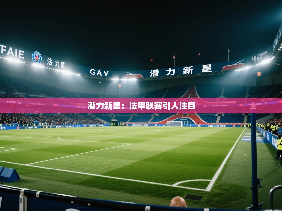 潜力新星:法甲联赛引人注目 第1张