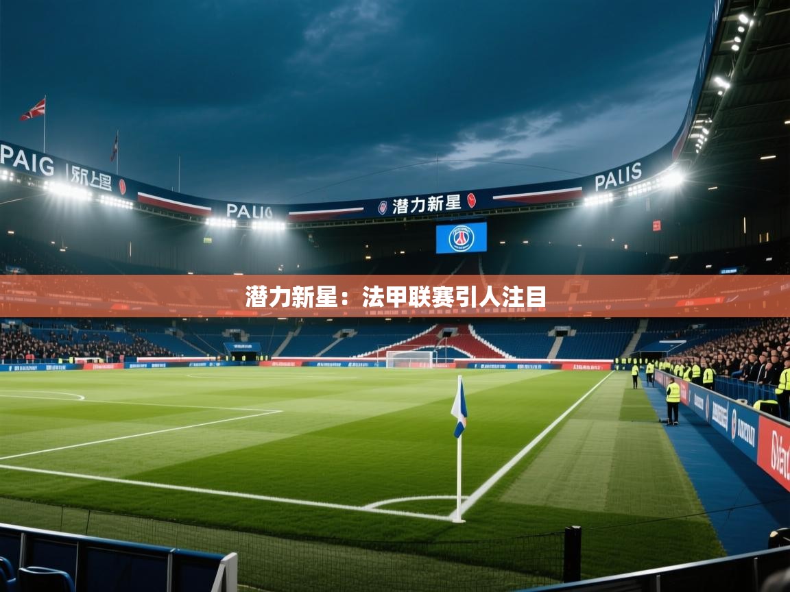 潜力新星:法甲联赛引人注目 第2张