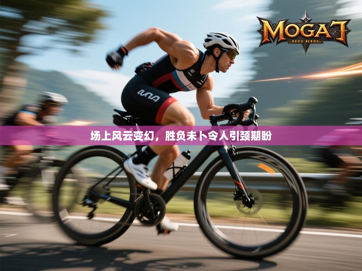 场上风云变幻,胜负未卜令人引颈期盼 第2张