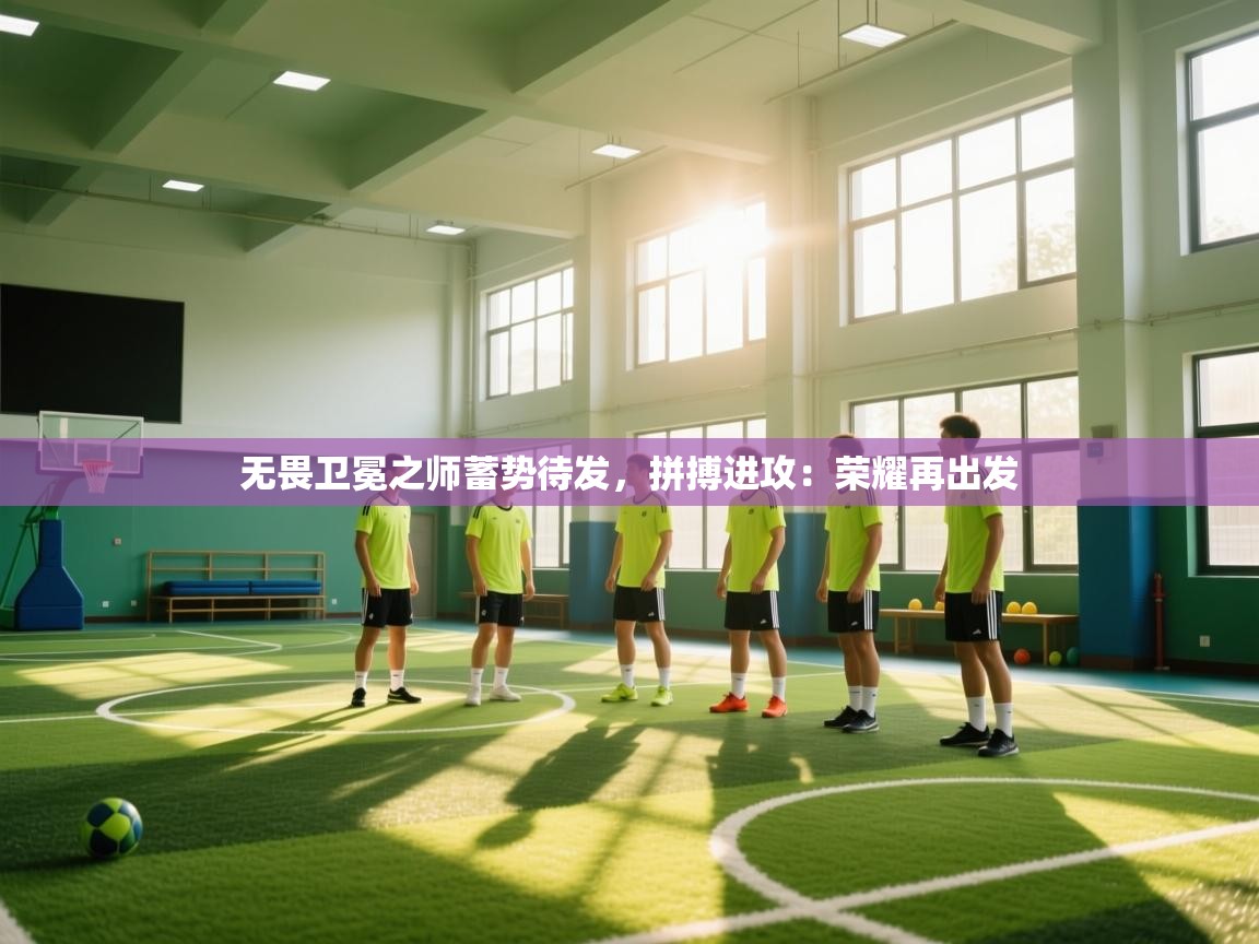 无畏卫冕之师蓄势待发,拼搏进攻:荣耀再出发 第2张